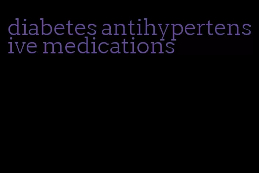 diabetes antihypertensive medications