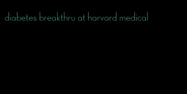 diabetes breakthru at harvard medical