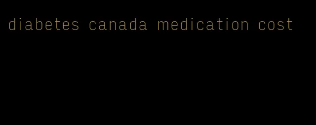 diabetes canada medication cost