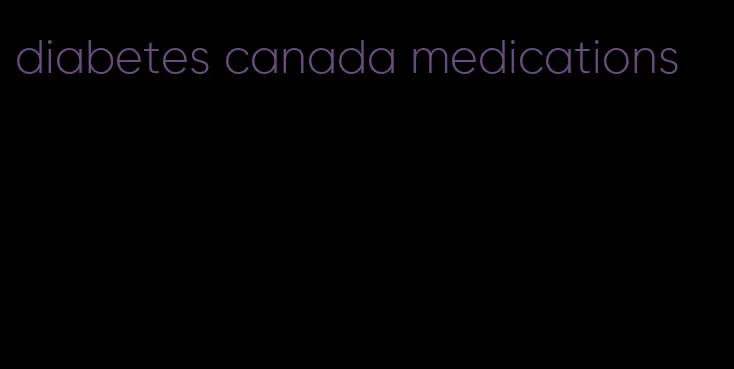 diabetes canada medications