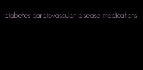 diabetes cardiovascular disease medications