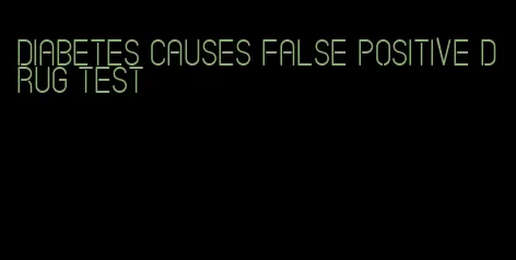 diabetes causes false positive drug test