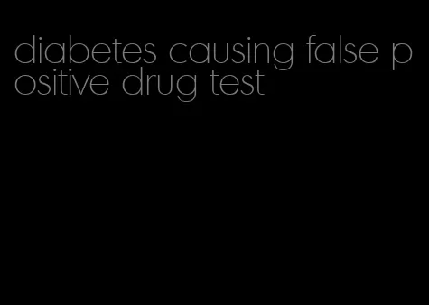 diabetes causing false positive drug test