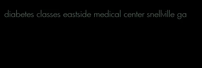 diabetes classes eastside medical center snellville ga