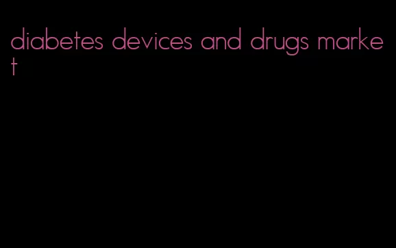 diabetes devices and drugs market