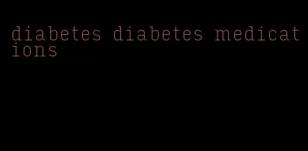 diabetes diabetes medications