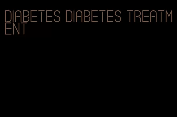 diabetes diabetes treatment