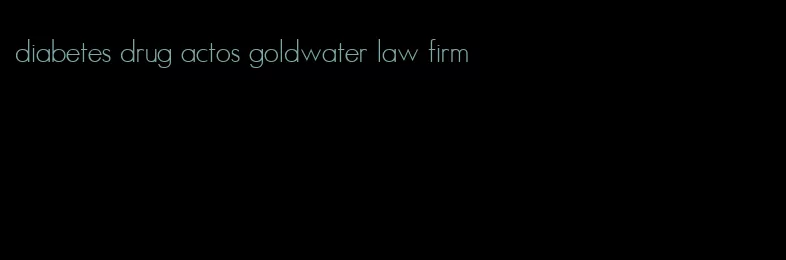 diabetes drug actos goldwater law firm