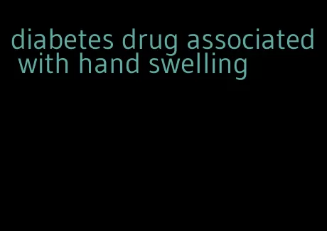 diabetes drug associated with hand swelling