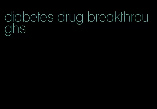 diabetes drug breakthroughs