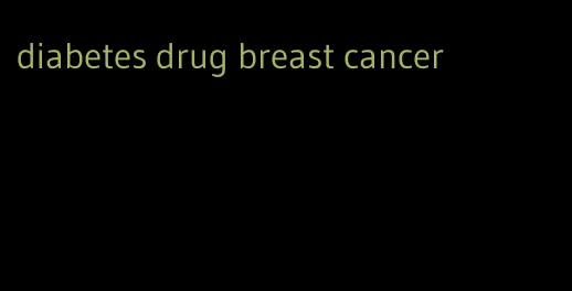 diabetes drug breast cancer