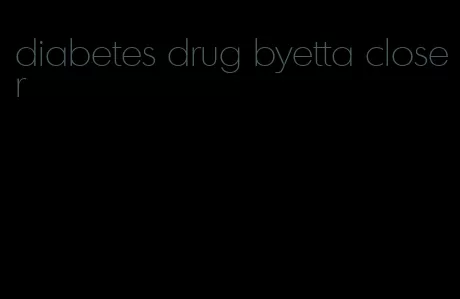 diabetes drug byetta closer