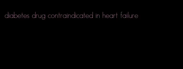 diabetes drug contraindicated in heart failure