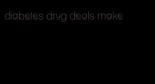 diabetes drug deals make