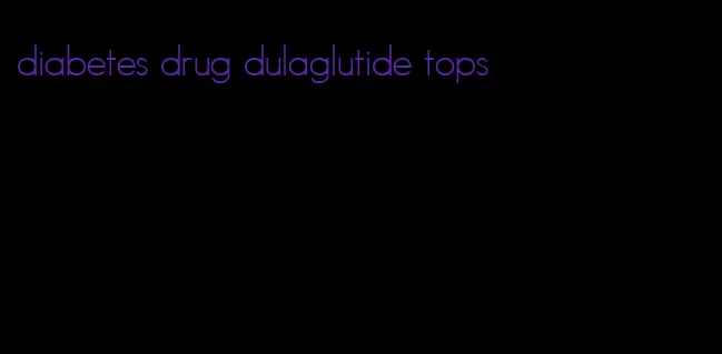 diabetes drug dulaglutide tops