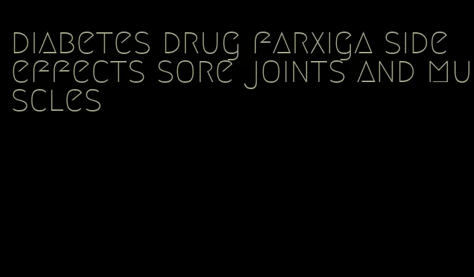 diabetes drug farxiga side effects sore joints and muscles