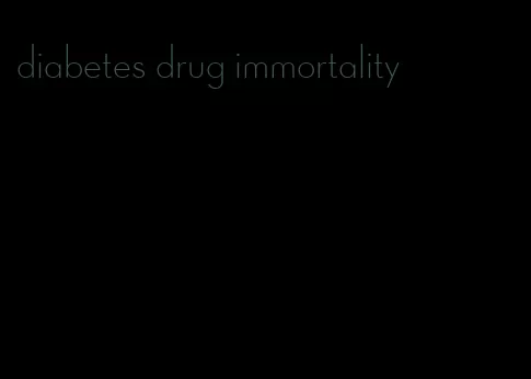 diabetes drug immortality