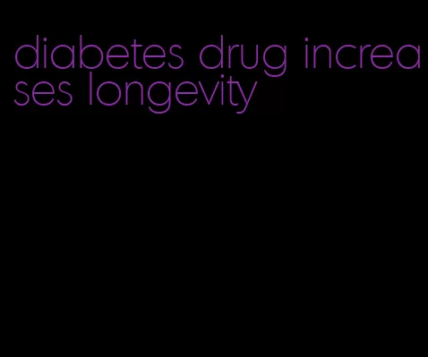 diabetes drug increases longevity