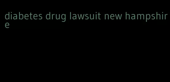 diabetes drug lawsuit new hampshire