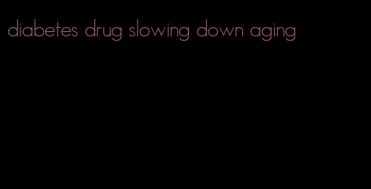 diabetes drug slowing down aging