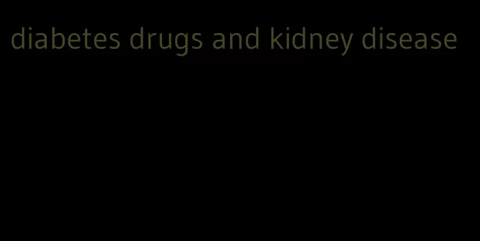 diabetes drugs and kidney disease