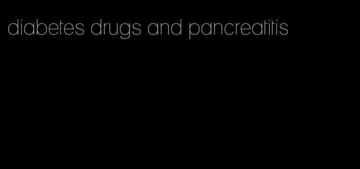 diabetes drugs and pancreatitis