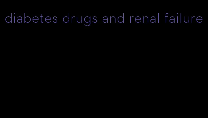 diabetes drugs and renal failure