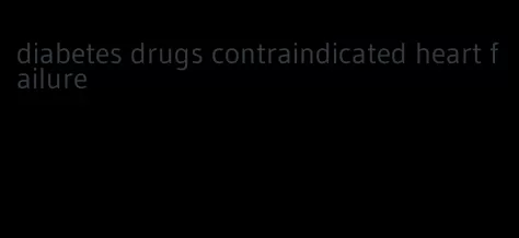 diabetes drugs contraindicated heart failure