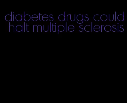 diabetes drugs could halt multiple sclerosis