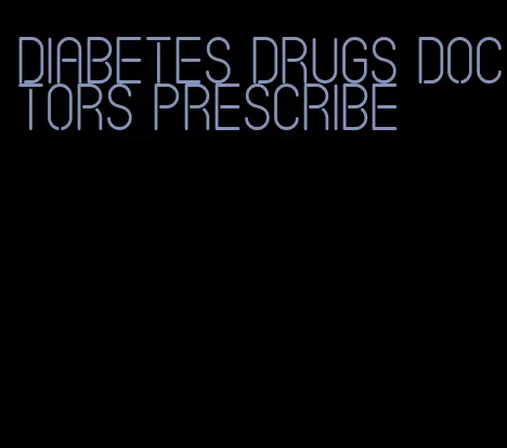 diabetes drugs doctors prescribe