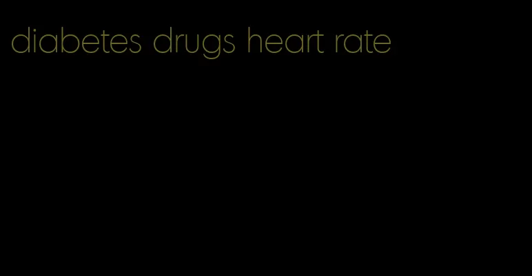 diabetes drugs heart rate