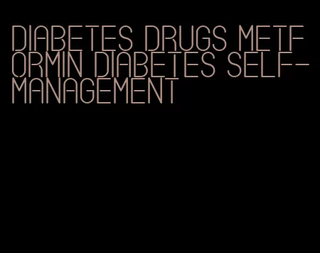 diabetes drugs metformin diabetes self-management