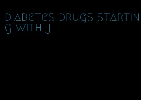 diabetes drugs starting with j