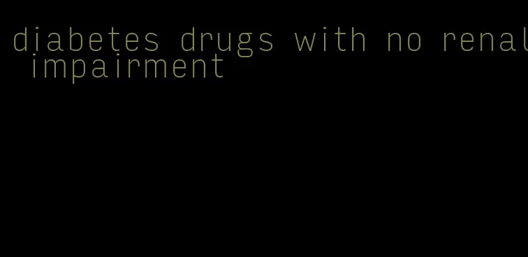 diabetes drugs with no renal impairment