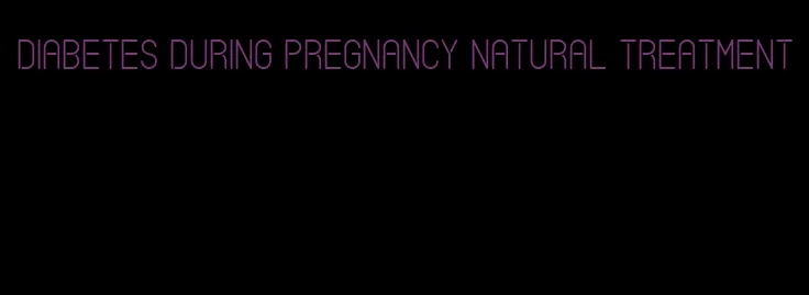 diabetes during pregnancy natural treatment