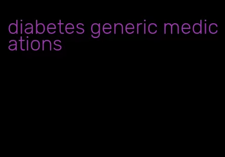 diabetes generic medications