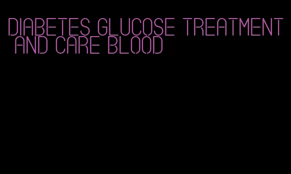 diabetes glucose treatment and care blood