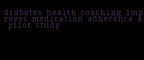 diabetes health coaching improves medication adherence a pilot study