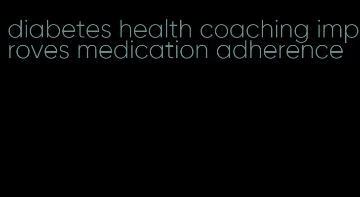 diabetes health coaching improves medication adherence