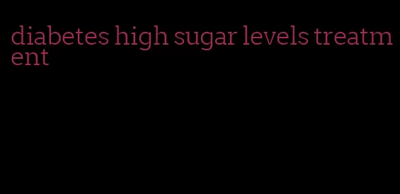 diabetes high sugar levels treatment