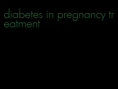 diabetes in pregnancy treatment