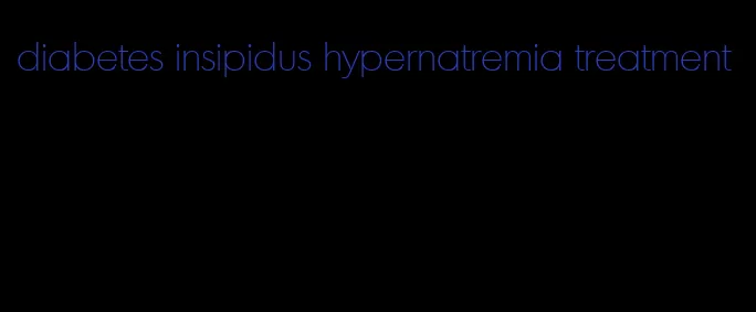 diabetes insipidus hypernatremia treatment