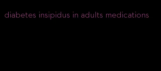 diabetes insipidus in adults medications