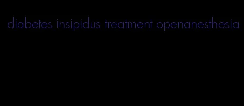 diabetes insipidus treatment openanesthesia