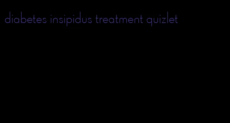 diabetes insipidus treatment quizlet