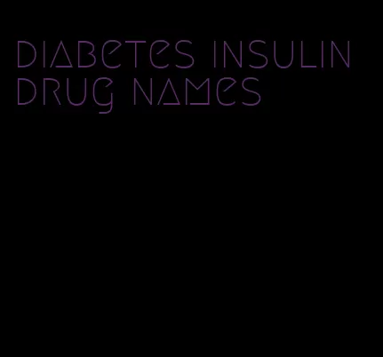 diabetes insulin drug names