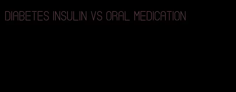 diabetes insulin vs oral medication