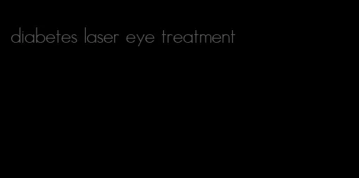 diabetes laser eye treatment