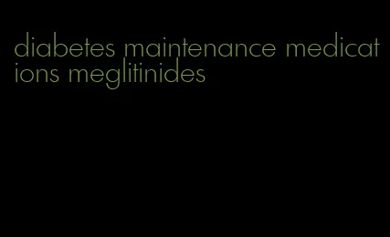 diabetes maintenance medications meglitinides