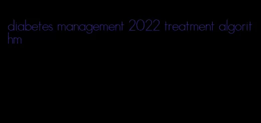 diabetes management 2022 treatment algorithm